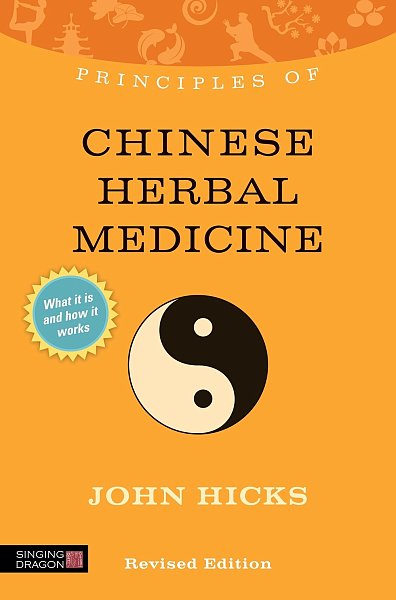 Principles of Chinese Herbal Medicine, Revised Edition by John Hicks