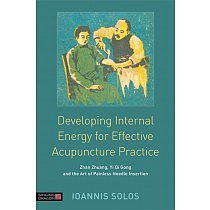 Developing Internal Energy for Effective Acupuncture Practice (Zhan Zhuang, Yi Qi Gong and the Art of Painless Needle Insertion) by Ioannis Solos