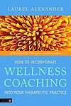 How to Incorporate Wellness Coaching into Your Therapeutic Practice: A Handbook for Therapists and Counsellors