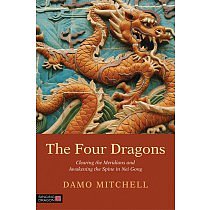The Four Dragons: Clearing the Meridians and Awakening the Spine in Nei Gong by Damo Mitchell